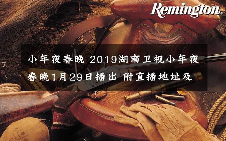 小年夜春晚 2019湖南卫视小年夜春晚1月29日播出 附直播地址及嘉宾阵容