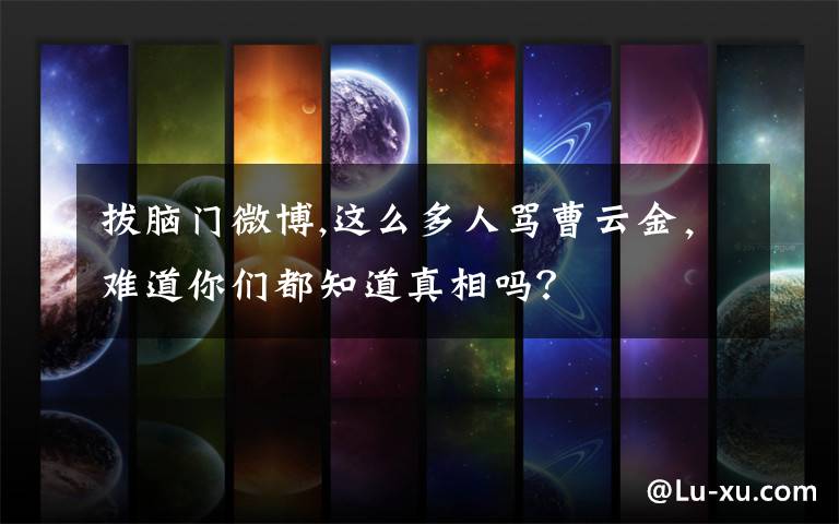 拔脑门微博,这么多人骂曹云金，难道你们都知道真相吗？