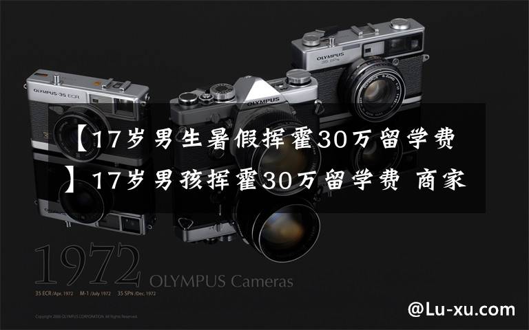 【17岁男生暑假挥霍30万留学费】17岁男孩挥霍30万留学费 商家是否退费引网友热议