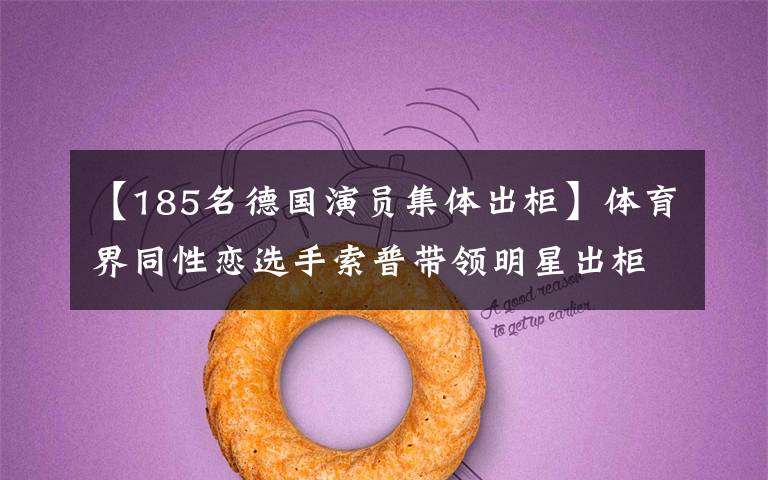 【185名德国演员集体出柜】体育界同性恋选手索普带领明星出柜了。