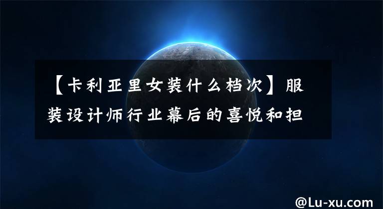 【卡利亚里女装什么档次】服装设计师行业幕后的喜悦和担忧。