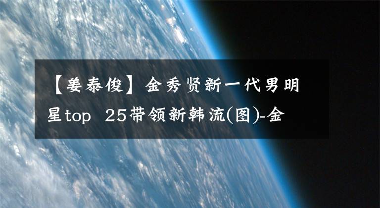 【姜泰俊】金秀贤新一代男明星top 25带领新韩流(图)-金秀