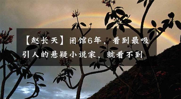 【赵长天】闭馆6年,看到最吸引人的悬疑小说家,就看不到了。