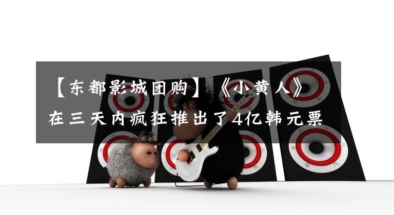 【东都影城团购】《小黄人》在三天内疯狂推出了4亿韩元票房无人智能便利店Take Go，受到市民们的欢迎。