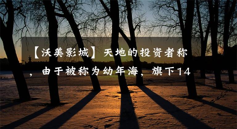 【沃美影城】天地的投资者称,由于被称为幼年海,旗下140家剧院关闭,员工们5个月没有支付工资。