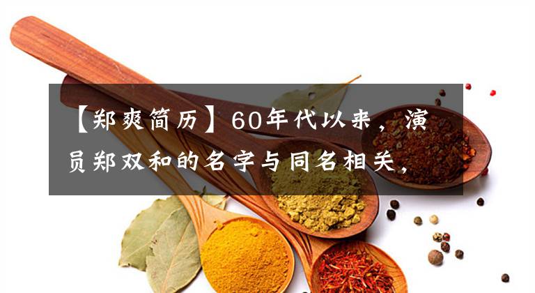 【郑爽简历】60年代以来,演员郑双和的名字与同名相关,影视作品下台、微博超话被封杀。