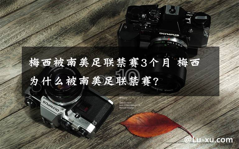 梅西被南美足联禁赛3个月 梅西为什么被南美足联禁赛?