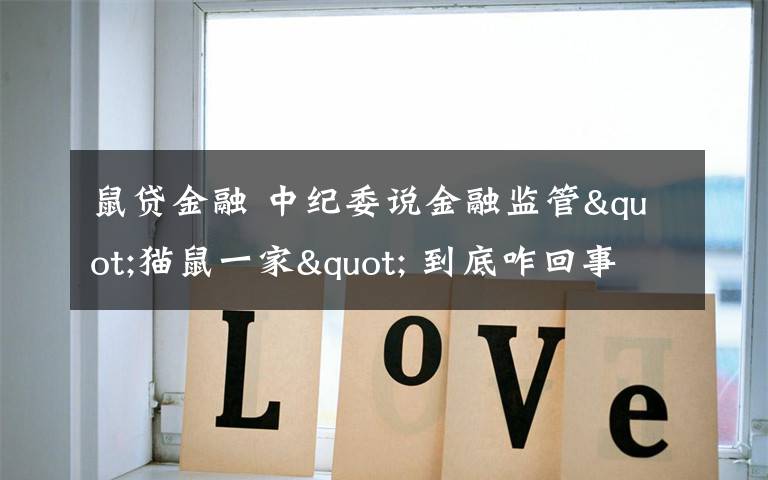 鼠贷金融 中纪委说金融监管"猫鼠一家" 到底咋回事?