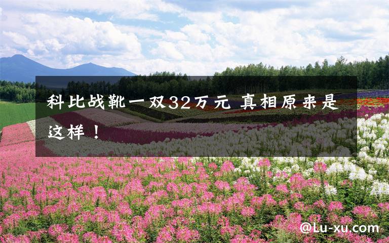 科比战靴一双32万元 真相原来是这样!