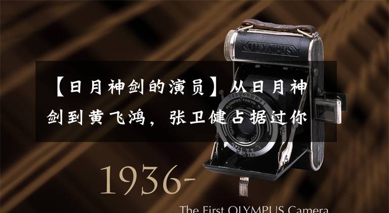 【日月神剑的演员】从日月神剑到黄飞鸿,张卫健占据过你的童年吗?