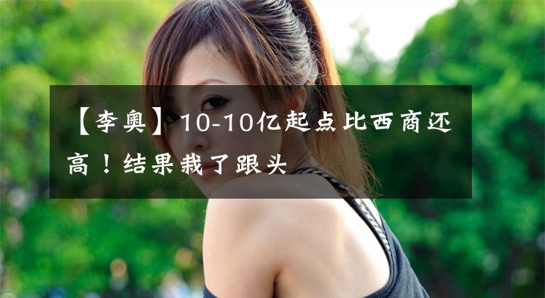 【李奥】10-10亿起点比西商还高！结果栽了跟头