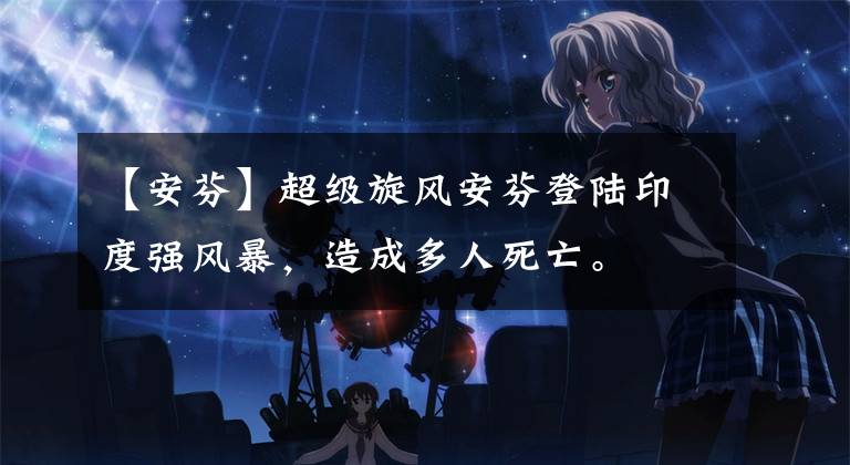 【安芬】超级旋风安芬登陆印度强风暴,造成多人死亡。