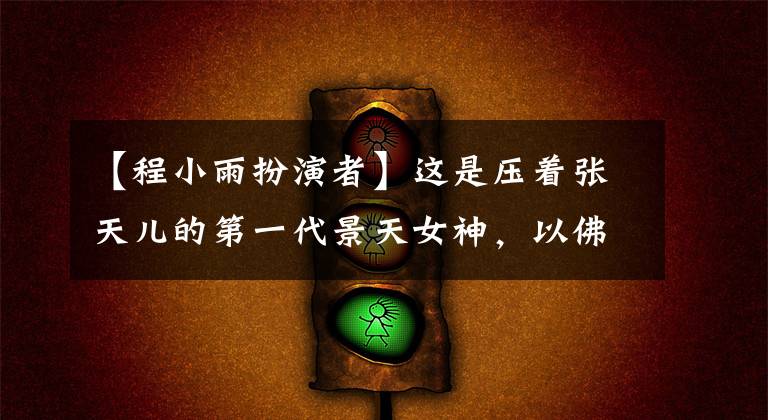 【程小雨扮演者】这是压着张天儿的第一代景天女神，以佛红的名义，现在也成为了美像
