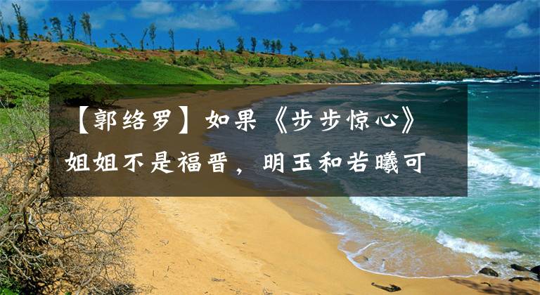 【郭络罗】如果《步步惊心》姐姐不是福晋,明玉和若曦可以成为铁闺蜜。