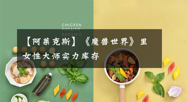 【阿莱克斯】《魔兽世界》里女性大师实力库存