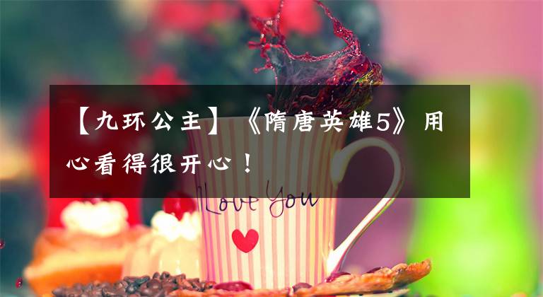 【九环公主】《隋唐英雄5》用心看得很开心！