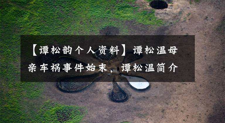 【谭松韵个人资料】谭松温母亲车祸事件始末,谭松温简介和刘昊然之间有什么关系?