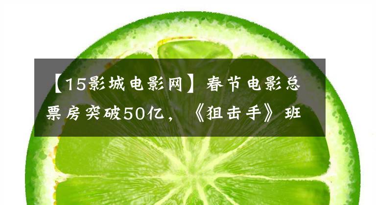 【15影城电影网】春节电影总票房突破50亿,《狙击手》班超《四海》逆袭开始