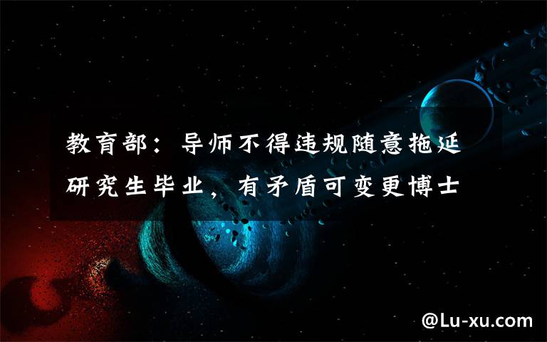 教育部:导师不得违规随意拖延研究生毕业,有矛盾可变更博士生导师
