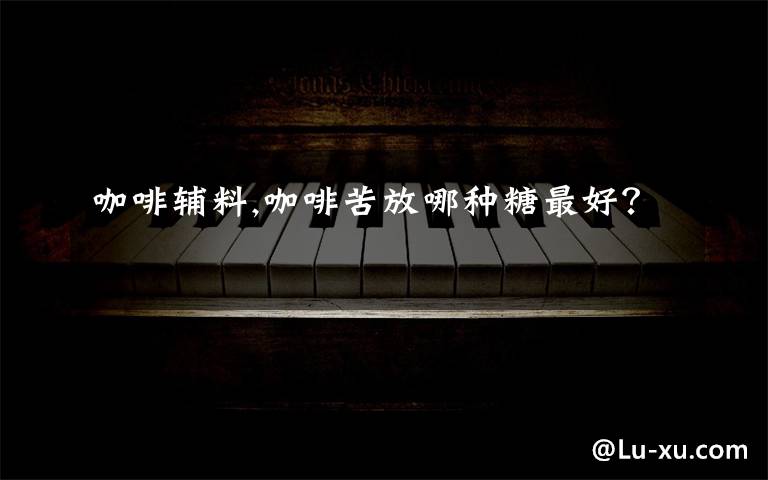 咖啡辅料,咖啡苦放哪种糖最好?