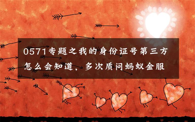 0571专题之我的身份证号第三方怎么会知道，多次质问蚂蚁金服客服却无果