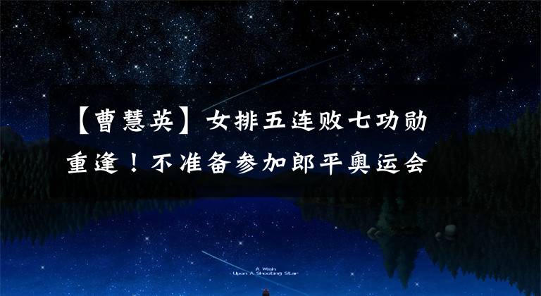 【曹慧英】女排五连败七功勋重逢！不准备参加郎平奥运会的老队长赵惠英打断了手指，流下了眼泪。