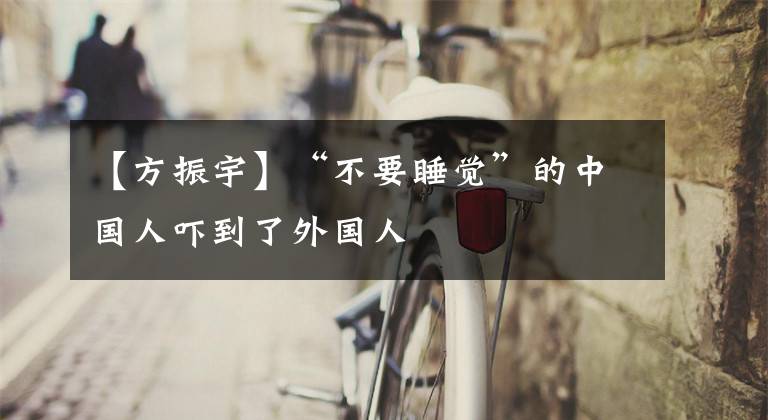 【方振宇】“不要睡觉”的中国人吓到了外国人
