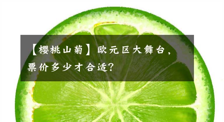 【樱桃山菊】欧元区大舞台，票价多少才合适？