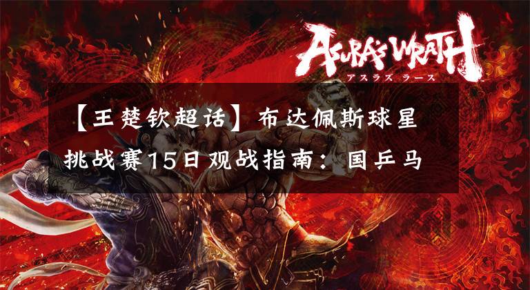 【王楚钦超话】布达佩斯球星挑战赛15日观战指南：国乒马龙孙颖莎捷报，陈梦伤退