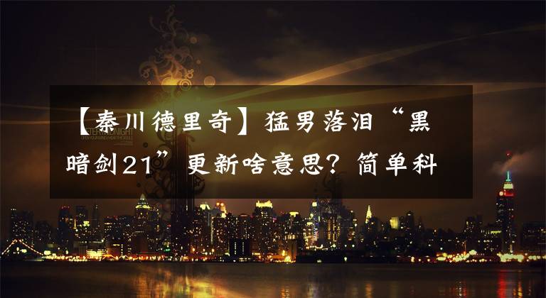 【秦川德里奇】猛男落泪“黑暗剑21”更新啥意思？简单科普关于秦先生与他的梗