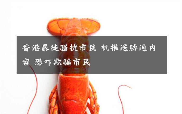 香港暴徒骚扰市民 机推送胁迫内容 恐吓欺骗市民