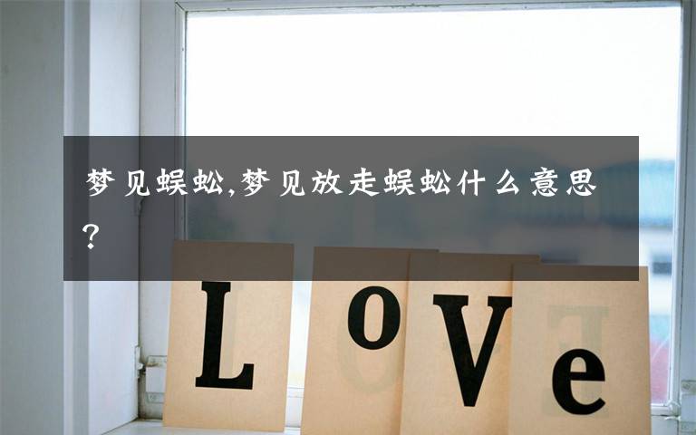 梦见蜈蚣,梦见放走蜈蚣什么意思？