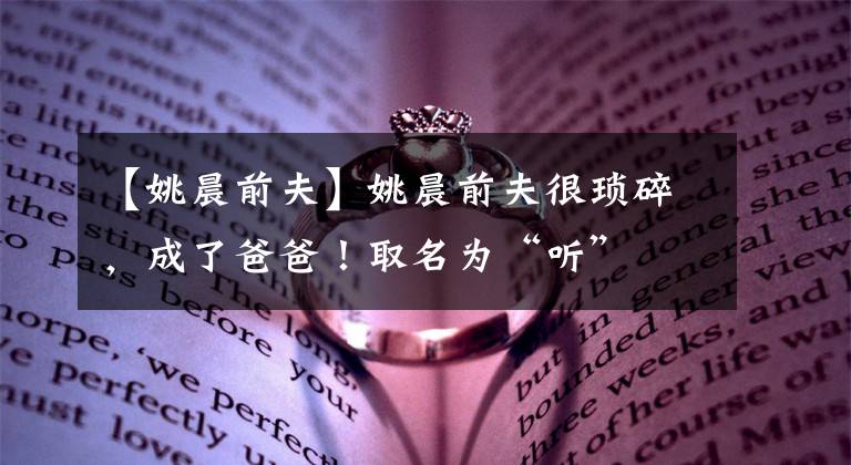 【姚晨前夫】姚晨前夫很琐碎,成了爸爸!取名为“听”