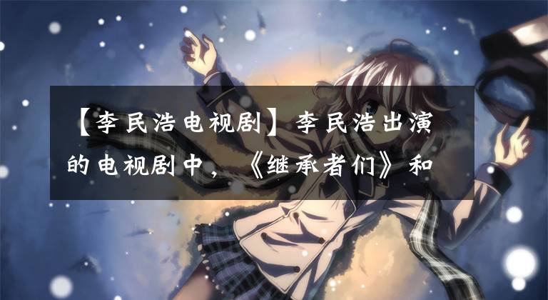 【李民浩电视剧】李民浩出演的电视剧中,《继承者们》和《城市猎人》哪个更好看?