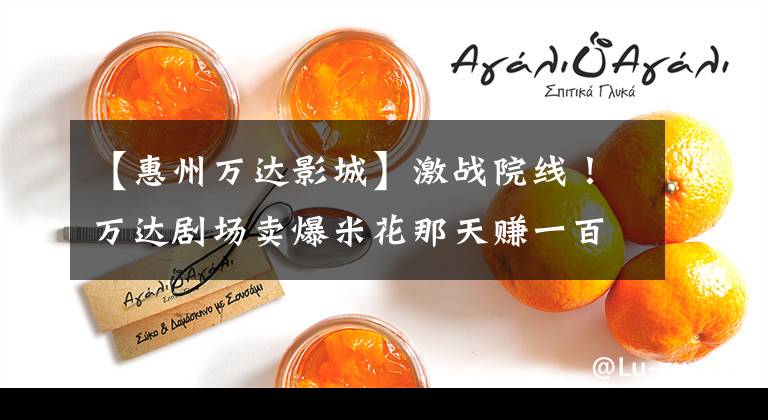 【惠州万达影城】激战院线!万达剧场卖爆米花那天赚一百万的节奏吗?