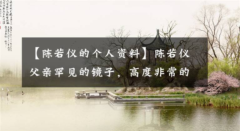 【陈若仪的个人资料】陈若仪父亲罕见的镜子，高度非常的镜子，颜值儿子林志玲不输。