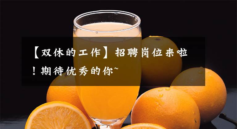 【双休的工作】招聘岗位来啦！期待优秀的你~