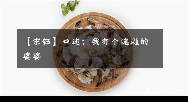 【宋钰】口述：我有个邋遢的婆婆