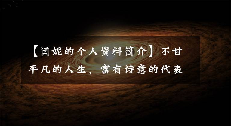 【闫妮的个人资料简介】不甘平凡的人生，富有诗意的代表演员-燕妮主要作品集