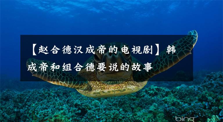 【赵合德汉成帝的电视剧】韩成帝和组合德要说的故事