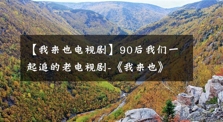 【我来也电视剧】90后我们一起追的老电视剧-《我来也》