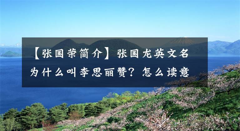 【张国荣简介】张国龙英文名为什么叫李思丽赞？怎么读意思的介绍？
