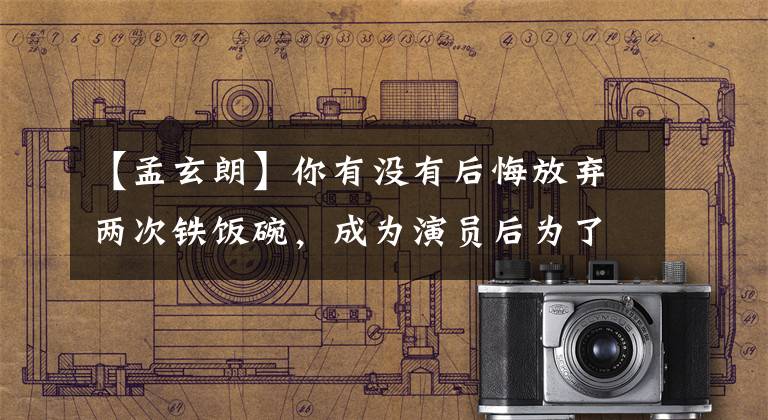 【孟玄朗】你有没有后悔放弃两次铁饭碗,成为演员后为了跳下去而崩溃?