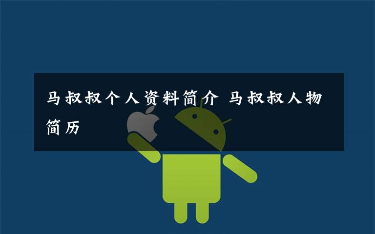 马叔叔个人资料简介 马叔叔人物简历