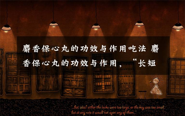 麝香保心丸的功效与作用吃法 麝香保心丸的功效与作用,“长短”结合稳保心