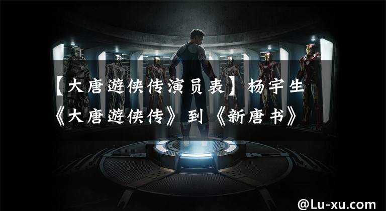 【大唐游侠传演员表】杨宇生《大唐游侠传》到《新唐书》,南帝云果然是大唐好男人。