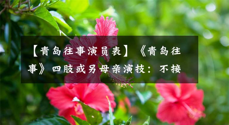 【青岛往事演员表】《青岛往事》四肢或另母亲演技:不接受反派,害怕母亲形象崩溃