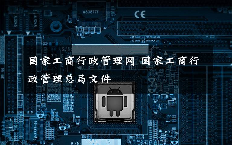 国家工商行政管理网 国家工商行政管理总局文件