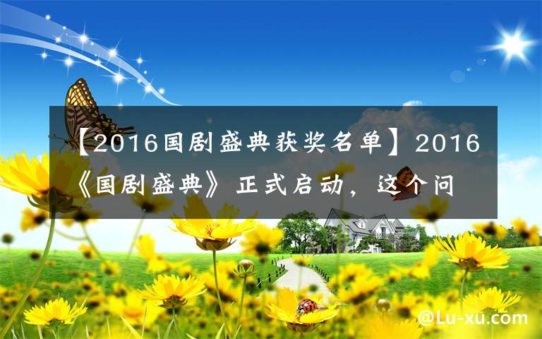 【2016国剧盛典获奖名单】2016《国剧盛典》正式启动,这个问题再不问就晚了