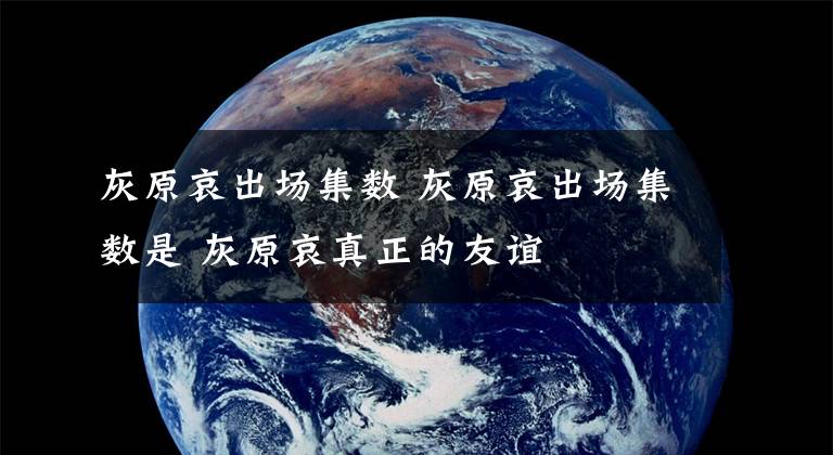 灰原哀出场集数 灰原哀出场集数是 灰原哀真正的友谊